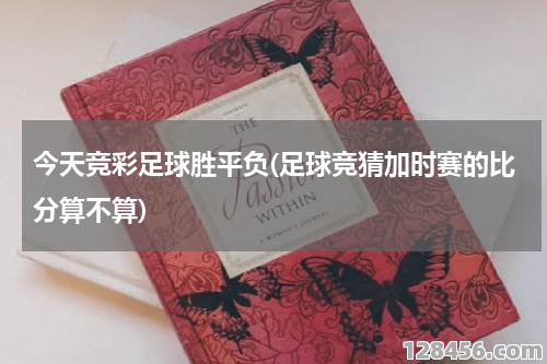 体彩足球平了算加时吗？详解规则与竞猜策略